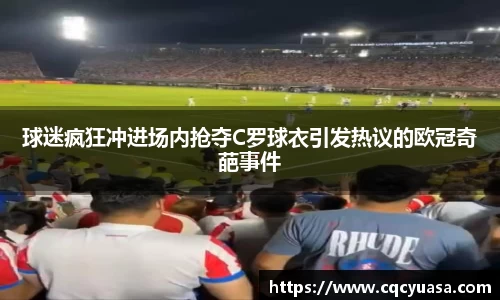 球迷疯狂冲进场内抢夺C罗球衣引发热议的欧冠奇葩事件