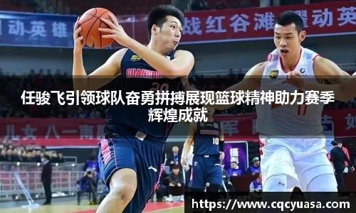 任骏飞引领球队奋勇拼搏展现篮球精神助力赛季辉煌成就