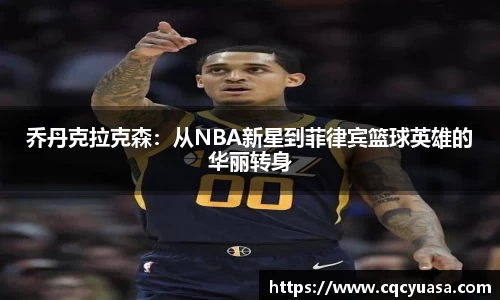 乔丹克拉克森：从NBA新星到菲律宾篮球英雄的华丽转身