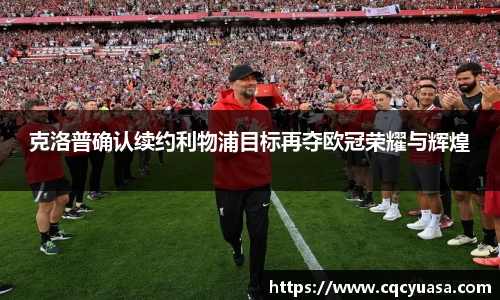 克洛普确认续约利物浦目标再夺欧冠荣耀与辉煌