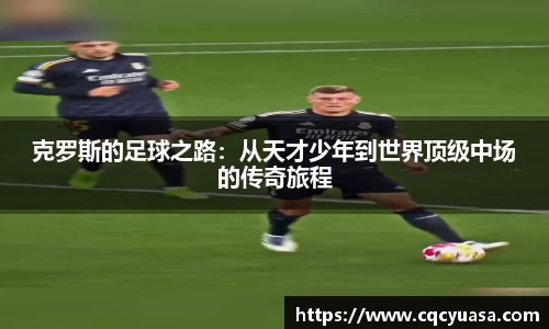克罗斯的足球之路：从天才少年到世界顶级中场的传奇旅程